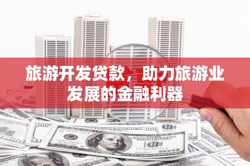 社头旅游开发贷款，助力旅游业发展的金融利器