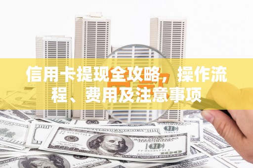 社头信用卡提现全攻略，操作流程、费用及注意事项
