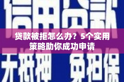 社头贷款被拒怎么办？5个实用策略助你成功申请