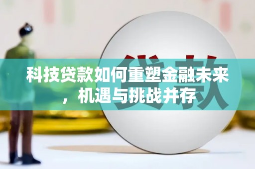 社头科技贷款如何重塑金融未来，机遇与挑战并存