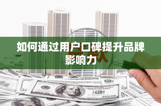 社头如何通过用户口碑提升品牌影响力