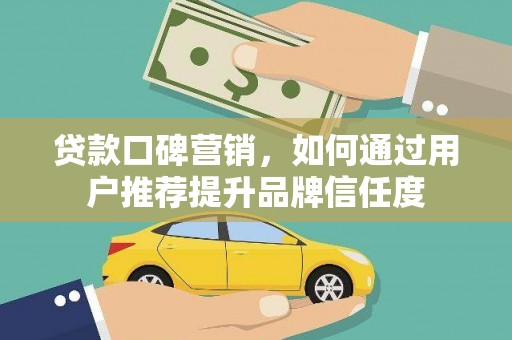 社头贷款口碑营销，如何通过用户推荐提升品牌信任度