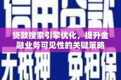 社头贷款搜索引擎优化，提升金融业务可见性的关键策略