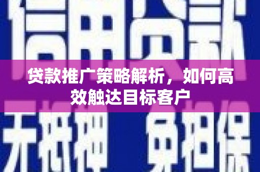 社头贷款推广策略解析，如何高效触达目标客户