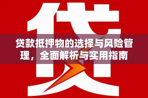 社头贷款抵押物的选择与风险管理，全面解析与实用指南