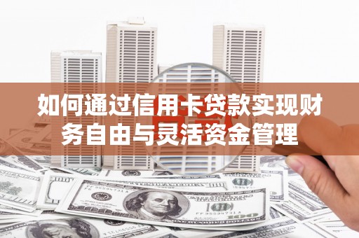 社头如何通过信用卡贷款实现财务自由与灵活资金管理