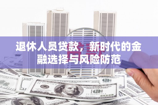 社头退休人员贷款，新时代的金融选择与风险防范