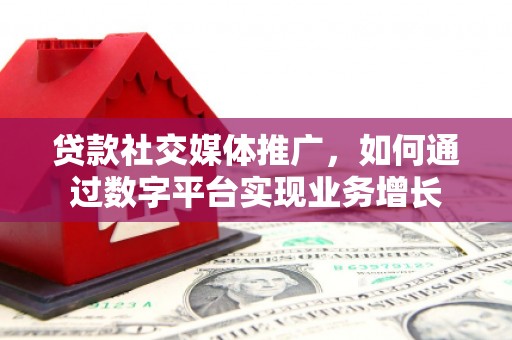 社头贷款社交媒体推广，如何通过数字平台实现业务增长