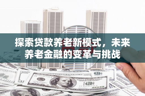 社头探索贷款养老新模式，未来养老金融的变革与挑战