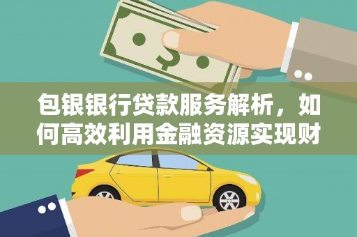 社头包银银行贷款服务解析，如何高效利用金融资源实现财富增长