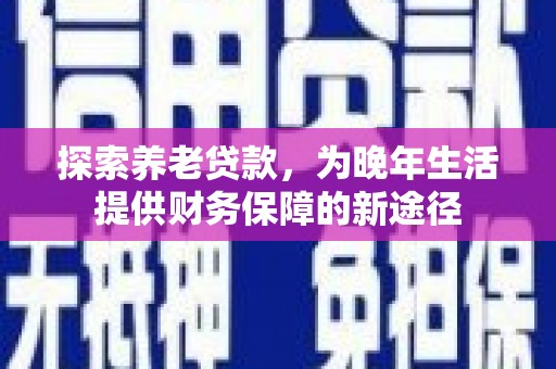 社头探索养老贷款，为晚年生活提供财务保障的新途径