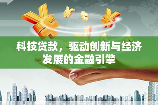 社头科技贷款，驱动创新与经济发展的金融引擎