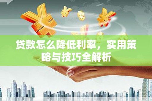 社头贷款怎么降低利率，实用策略与技巧全解析