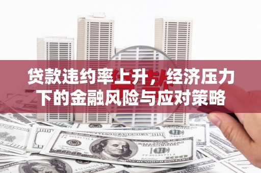 社头贷款违约率上升，经济压力下的金融风险与应对策略