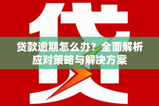 社头贷款逾期怎么办？全面解析应对策略与解决方案