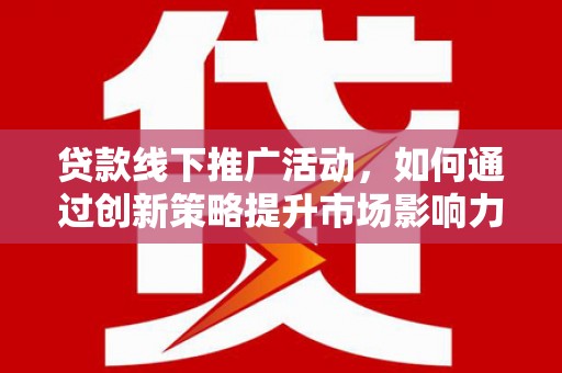 社头贷款线下推广活动，如何通过创新策略提升市场影响力
