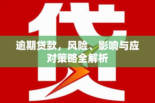 社头逾期贷款，风险、影响与应对策略全解析