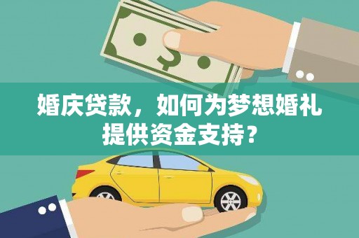 社头婚庆贷款，如何为梦想婚礼提供资金支持？