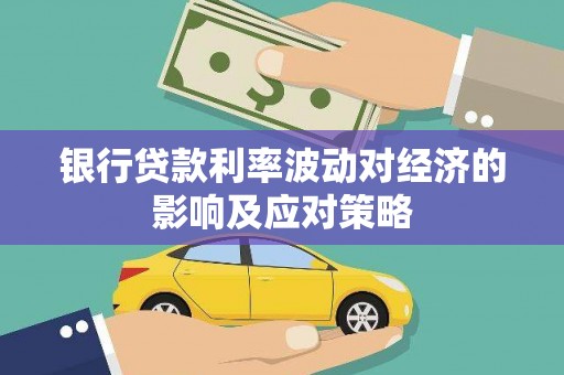 社头银行贷款利率波动对经济的影响及应对策略