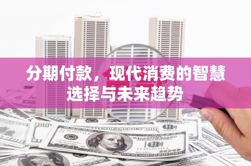 社头分期付款，现代消费的智慧选择与未来趋势