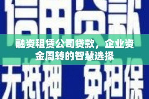 社头融资租赁公司贷款，企业资金周转的智慧选择