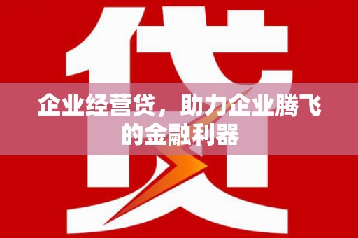 社头企业经营贷，助力企业腾飞的金融利器