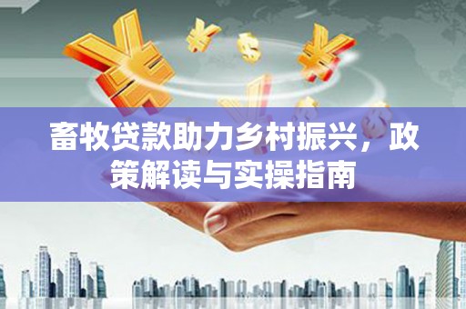 社头畜牧贷款助力乡村振兴，政策解读与实操指南