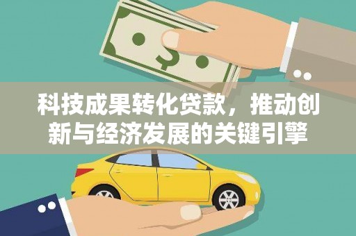 社头科技成果转化贷款，推动创新与经济发展的关键引擎