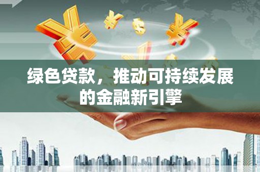 社头绿色贷款，推动可持续发展的金融新引擎