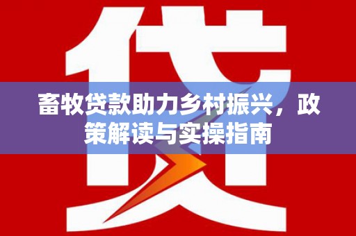 社头畜牧贷款助力乡村振兴，政策解读与实操指南