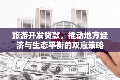 社头旅游开发贷款，推动地方经济与生态平衡的双赢策略