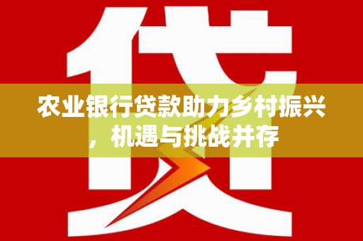 社头农业银行贷款助力乡村振兴，机遇与挑战并存