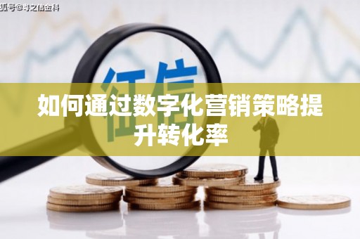 社头如何通过数字化营销策略提升转化率