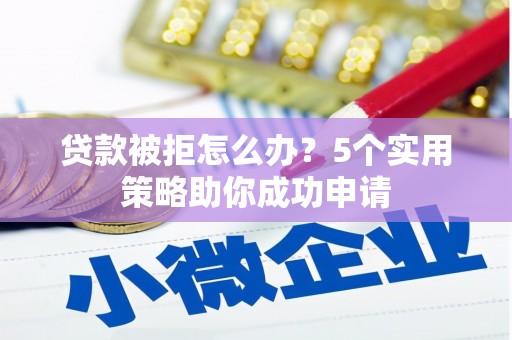 社头贷款被拒怎么办？5个实用策略助你成功申请