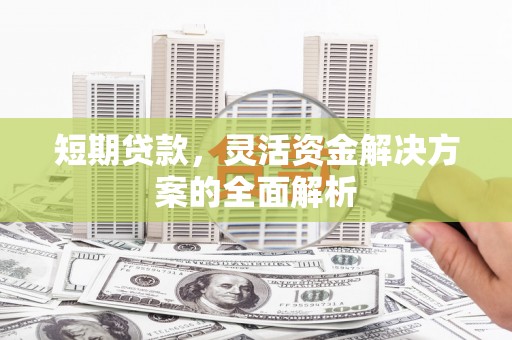 社头短期贷款，灵活资金解决方案的全面解析
