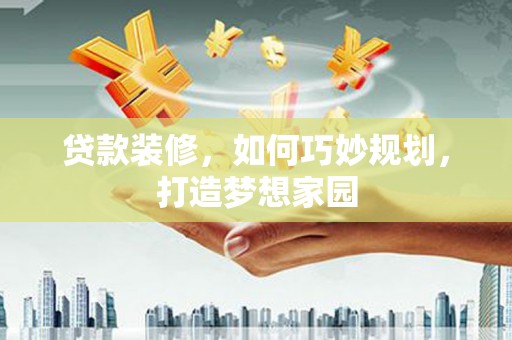 社头贷款装修，如何巧妙规划，打造梦想家园