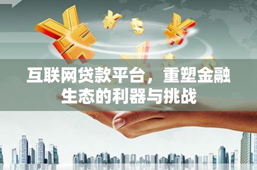 社头互联网贷款平台，重塑金融生态的利器与挑战