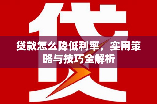 社头贷款怎么降低利率，实用策略与技巧全解析
