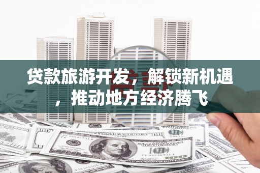 社头贷款旅游开发，解锁新机遇，推动地方经济腾飞