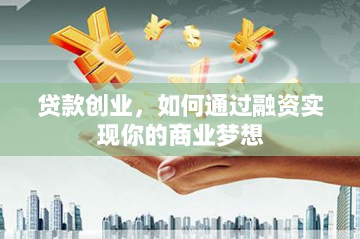 社头贷款创业，如何通过融资实现你的商业梦想