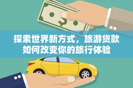 社头探索世界新方式，旅游贷款如何改变你的旅行体验