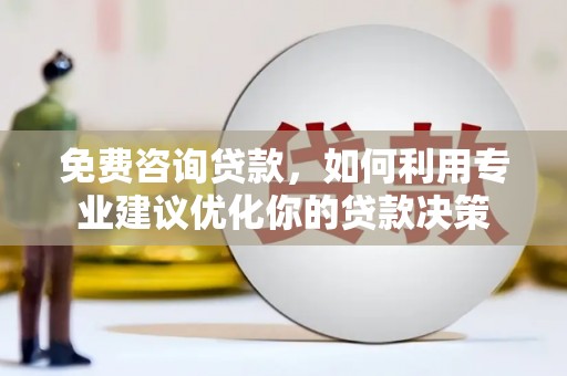 社头免费咨询贷款，如何利用专业建议优化你的贷款决策