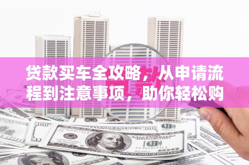 社头贷款买车全攻略，从申请流程到注意事项，助你轻松购车