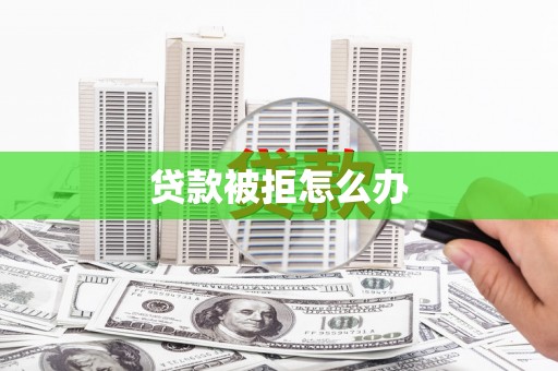 社头贷款被拒怎么办