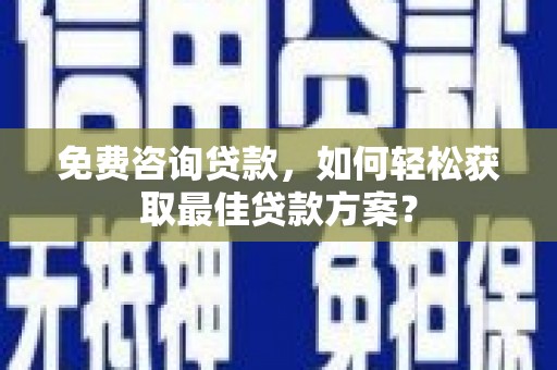 社头免费咨询贷款，如何轻松获取最佳贷款方案？